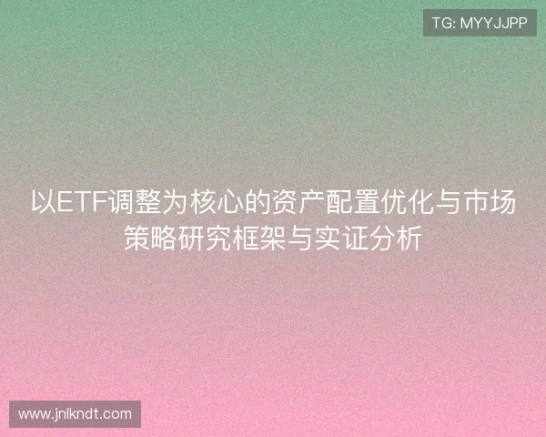 以ETF调整为核心的资产配置优化与市场策略研究框架与实证分析